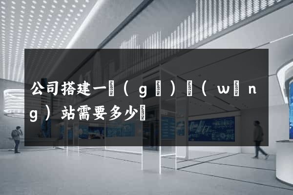 公司搭建一個(gè)網(wǎng)站需要多少錢