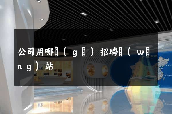 公司用哪個(gè)招聘網(wǎng)站