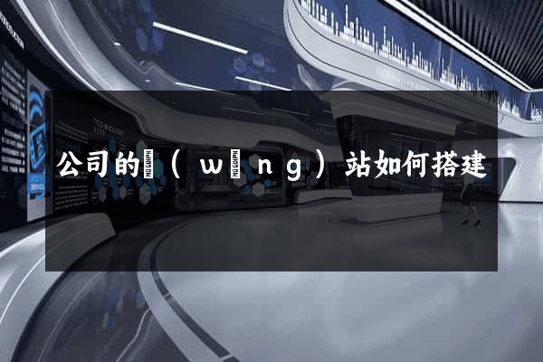 公司的網(wǎng)站如何搭建