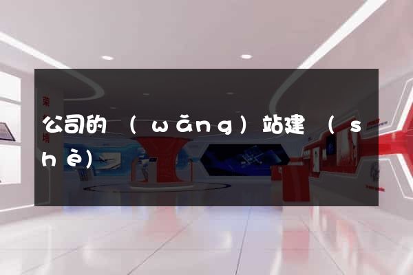 公司的網(wǎng)站建設(shè)