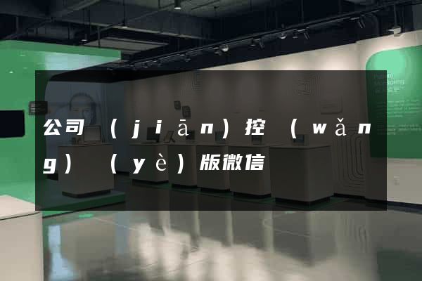 公司監(jiān)控網(wǎng)頁(yè)版微信