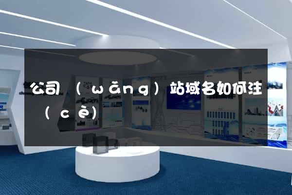 公司網(wǎng)站域名如何注冊(cè)