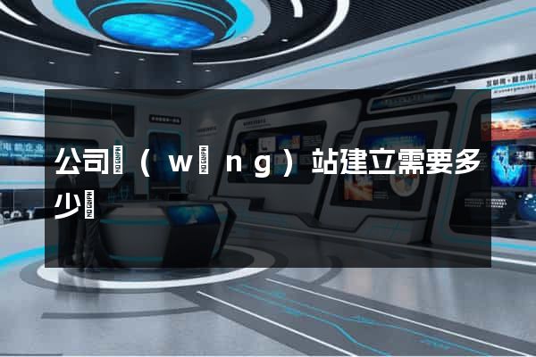 公司網(wǎng)站建立需要多少錢