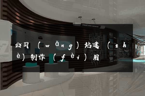 公司網(wǎng)站建設(shè)制作費(fèi)用
