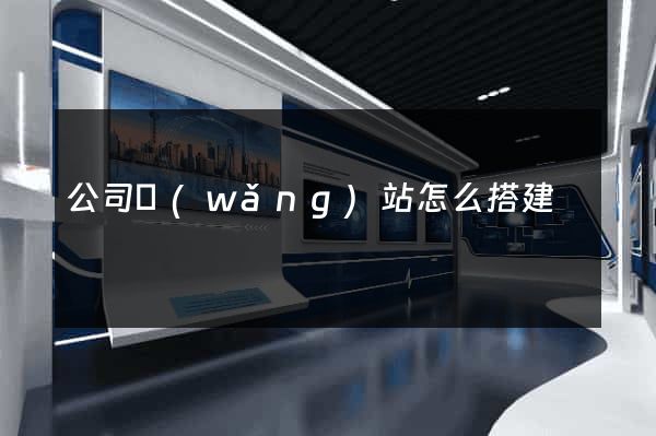 公司網(wǎng)站怎么搭建
