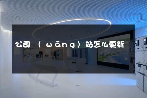 公司網(wǎng)站怎么更新