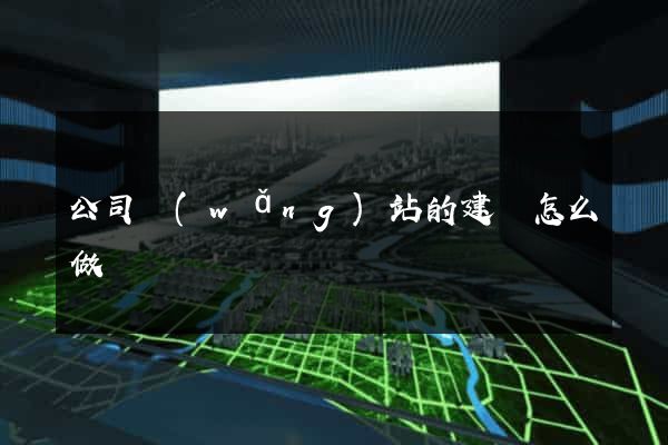 公司網(wǎng)站的建設怎么做