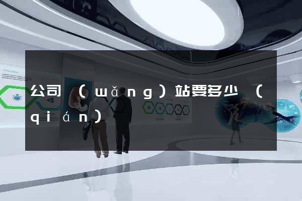 公司網(wǎng)站要多少錢(qián)