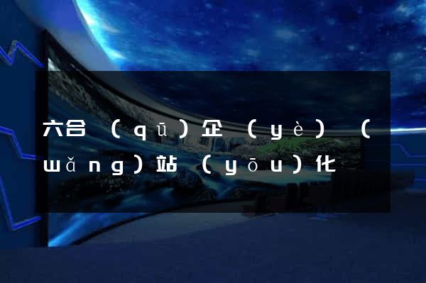 六合區(qū)企業(yè)網(wǎng)站優(yōu)化