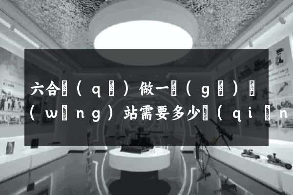 六合區(qū)做一個(gè)網(wǎng)站需要多少錢(qián)