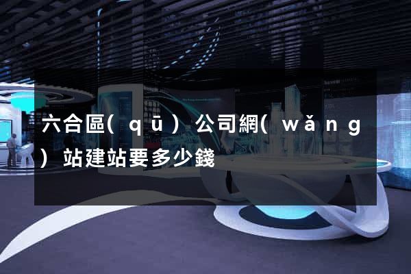 六合區(qū)公司網(wǎng)站建站要多少錢