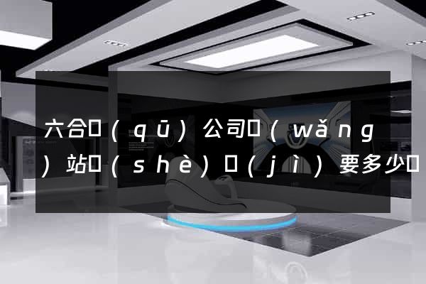 六合區(qū)公司網(wǎng)站設(shè)計(jì)要多少錢