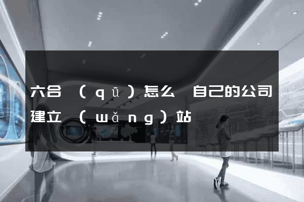 六合區(qū)怎么給自己的公司建立網(wǎng)站