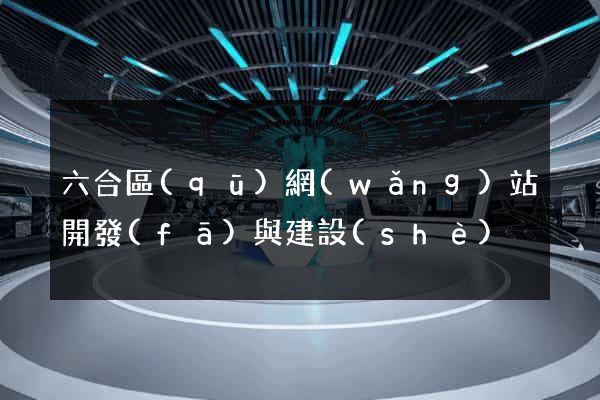 六合區(qū)網(wǎng)站開發(fā)與建設(shè)