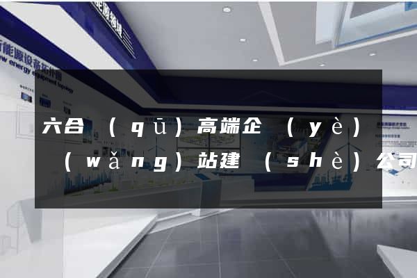 六合區(qū)高端企業(yè)網(wǎng)站建設(shè)公司