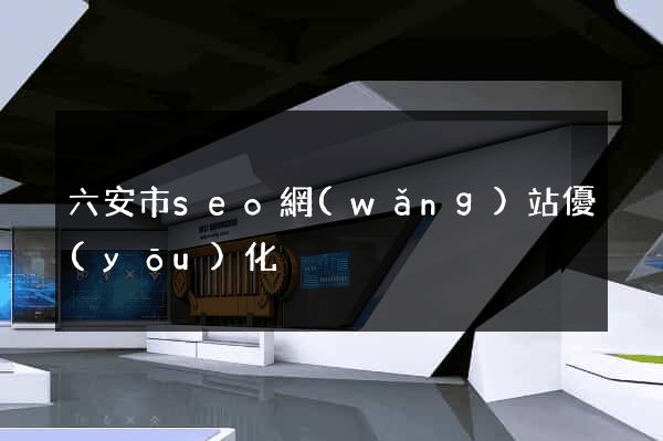 六安市seo網(wǎng)站優(yōu)化
