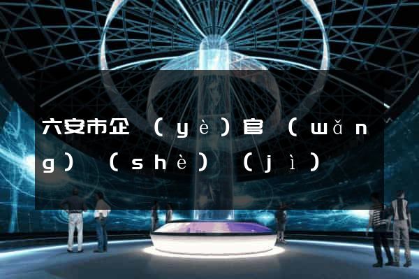 六安市企業(yè)官網(wǎng)設(shè)計(jì)
