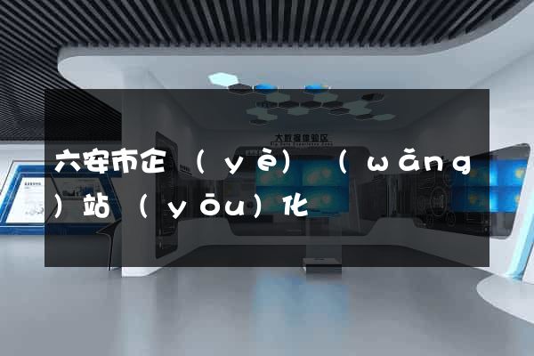六安市企業(yè)網(wǎng)站優(yōu)化