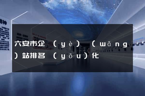 六安市企業(yè)網(wǎng)站排名優(yōu)化
