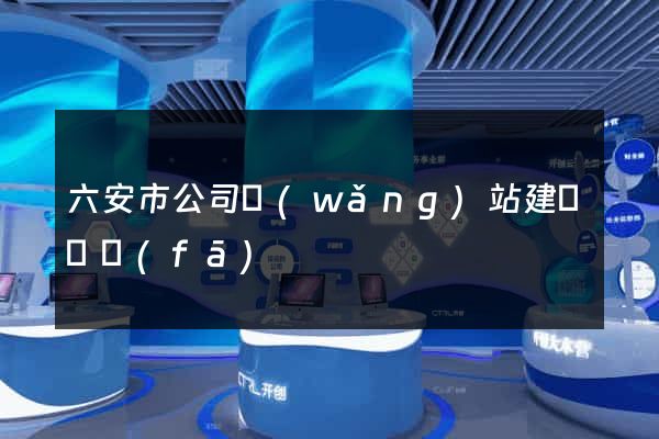 六安市公司網(wǎng)站建設開發(fā)