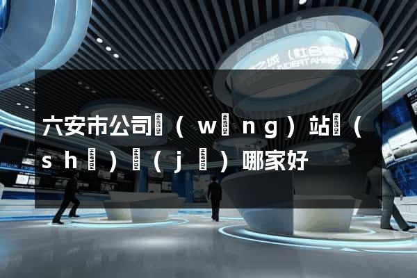六安市公司網(wǎng)站設(shè)計(jì)哪家好