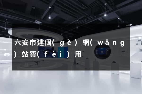 六安市建個(gè)網(wǎng)站費(fèi)用