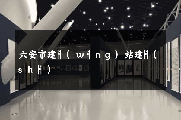 六安市建網(wǎng)站建設(shè)
