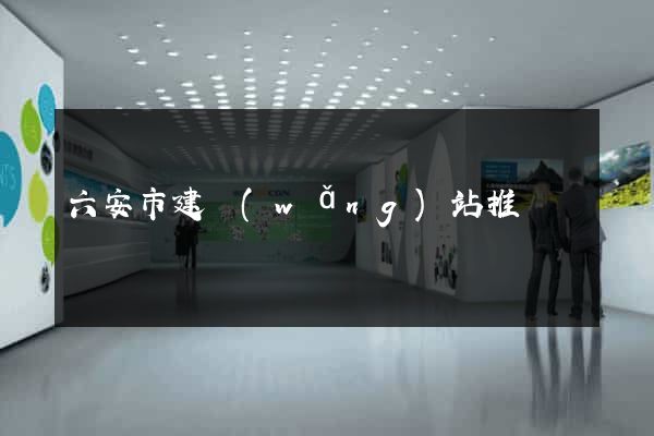 六安市建網(wǎng)站推廣