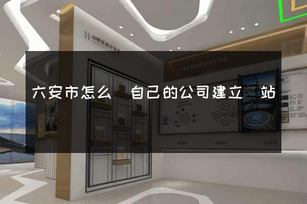 六安市怎么給自己的公司建立網站