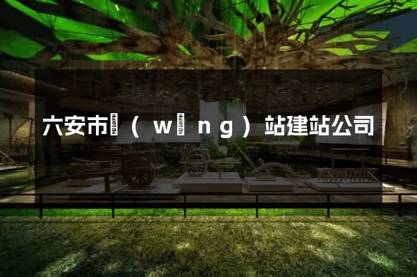 六安市網(wǎng)站建站公司