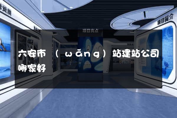 六安市網(wǎng)站建站公司哪家好