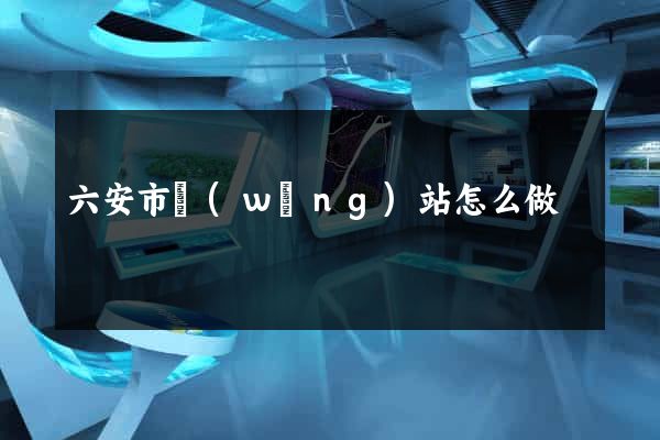 六安市網(wǎng)站怎么做