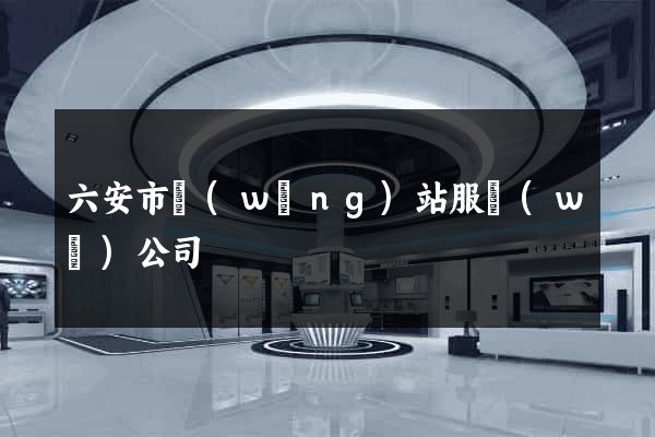 六安市網(wǎng)站服務(wù)公司