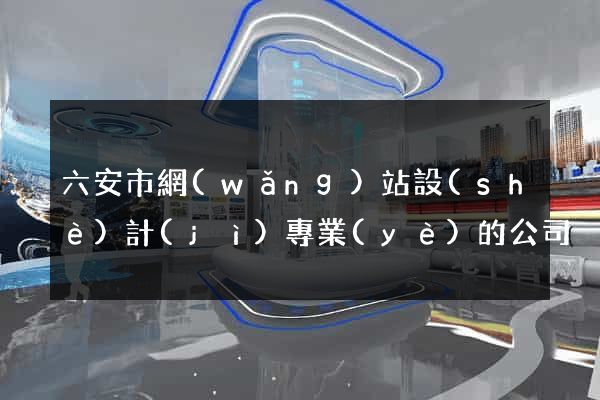 六安市網(wǎng)站設(shè)計(jì)專業(yè)的公司