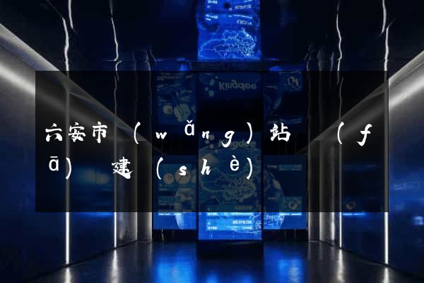 六安市網(wǎng)站開發(fā)與建設(shè)