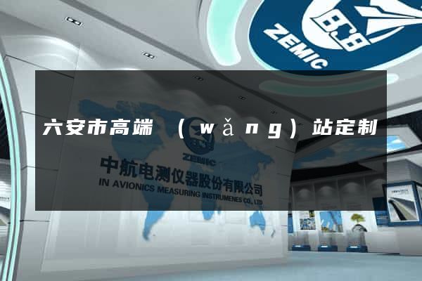 六安市高端網(wǎng)站定制