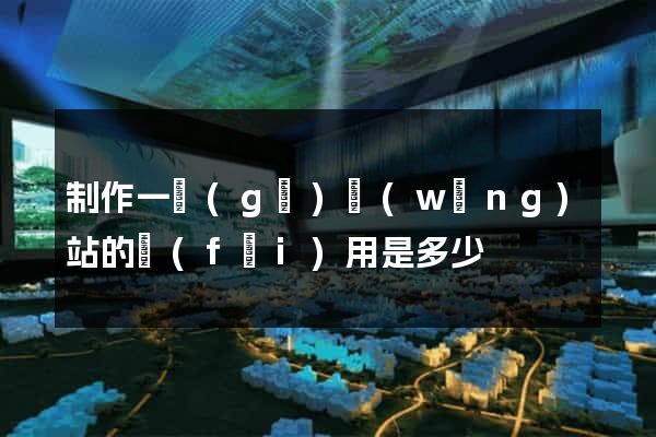 制作一個(gè)網(wǎng)站的費(fèi)用是多少