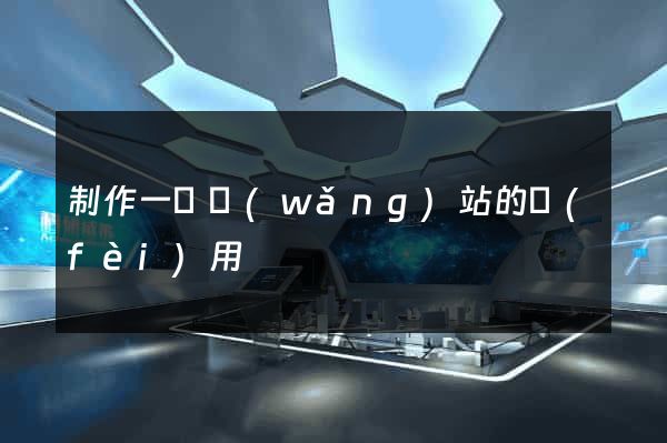 制作一個網(wǎng)站的費(fèi)用