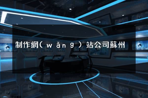 制作網(wǎng)站公司蘇州