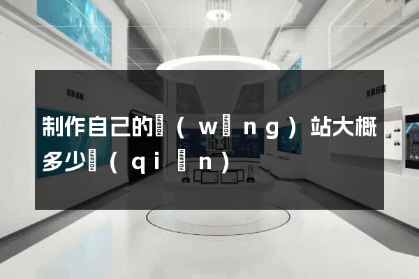 制作自己的網(wǎng)站大概多少錢(qián)