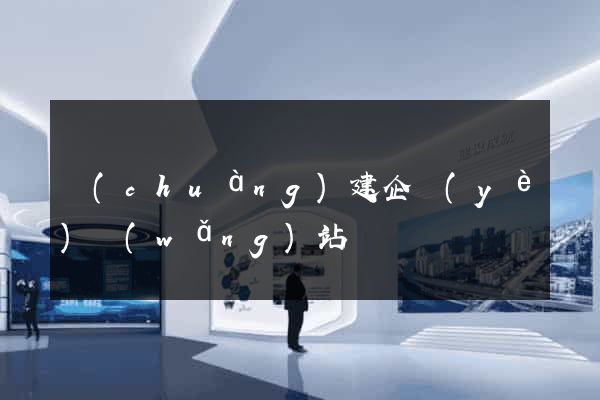 創(chuàng)建企業(yè)網(wǎng)站