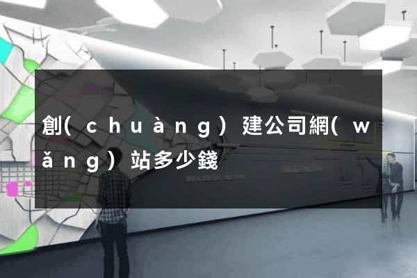 創(chuàng)建公司網(wǎng)站多少錢