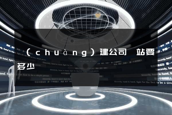 創(chuàng)建公司網站要多少錢