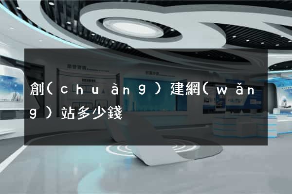 創(chuàng)建網(wǎng)站多少錢