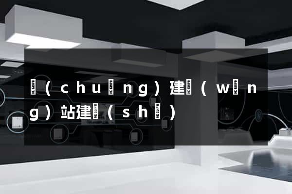 創(chuàng)建網(wǎng)站建設(shè)