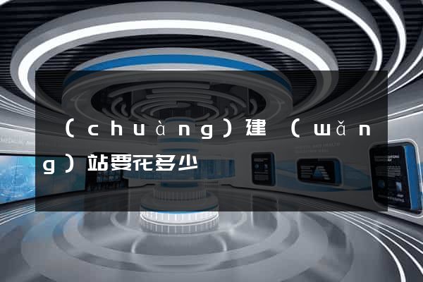 創(chuàng)建網(wǎng)站要花多少錢
