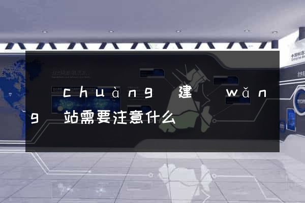 創(chuàng)建網(wǎng)站需要注意什么