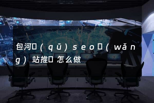 包河區(qū)seo網(wǎng)站推廣怎么做