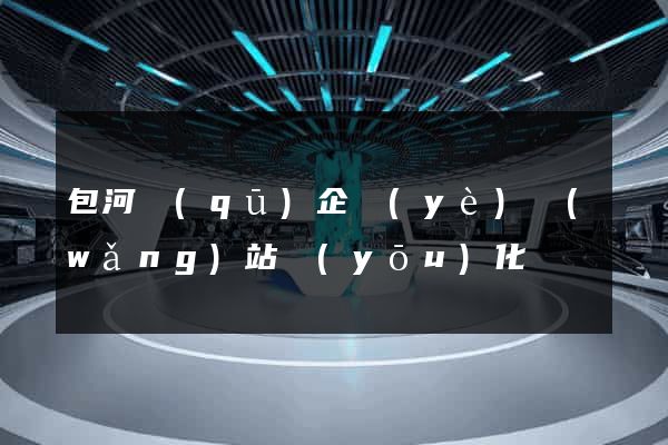 包河區(qū)企業(yè)網(wǎng)站優(yōu)化