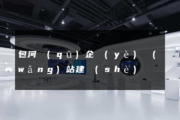 包河區(qū)企業(yè)網(wǎng)站建設(shè)